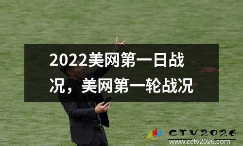 2022美网第一日战况，美网第一轮战况