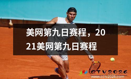 美网第九日赛程，2021美网第九日赛程