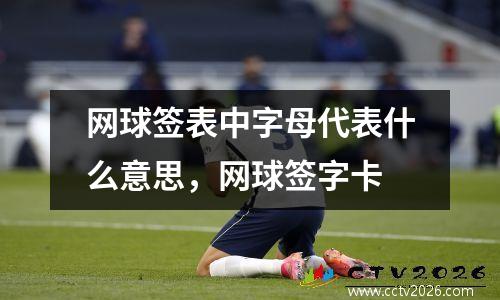 网球签表中字母代表什么意思，网球签字卡