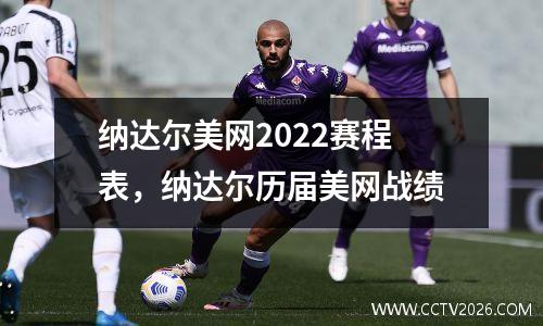 纳达尔美网2022赛程表，纳达尔历届美网战绩