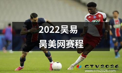 2022吴易昺美网赛程