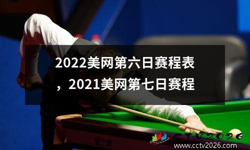 2022美网第六日赛程表，2021美网第七日赛程