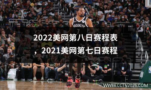 2022美网第八日赛程表，2021美网第七日赛程