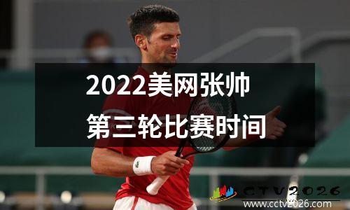 2022美网张帅第三轮比赛时间