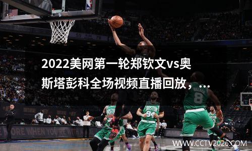 2022美网第一轮郑钦文vs奥斯塔彭科全场视频直播回放，tiguan油电混合车价格