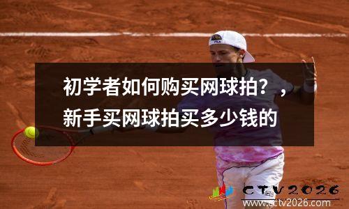 初学者如何购买网球拍？，新手买网球拍买多少钱的