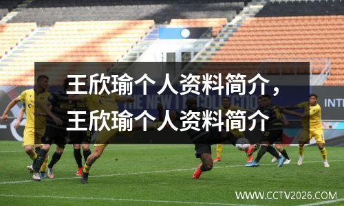 王欣瑜个人资料简介，王欣瑜个人资料简介