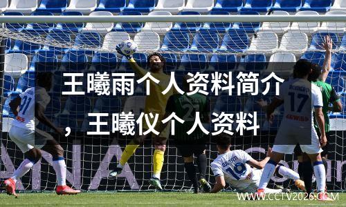 王曦雨个人资料简介，王曦仪个人资料