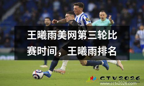 王曦雨美网第三轮比赛时间，王曦雨排名