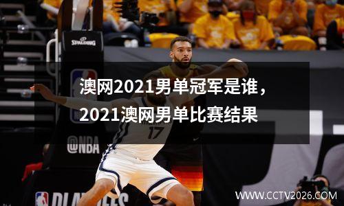 澳网2021男单冠军是谁，2021澳网男单比赛结果