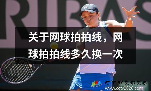 关于网球拍拍线，网球拍拍线多久换一次
