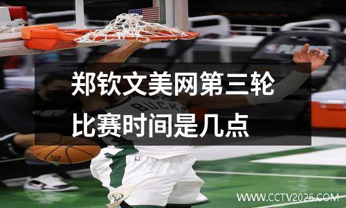 郑钦文美网第三轮比赛时间是几点