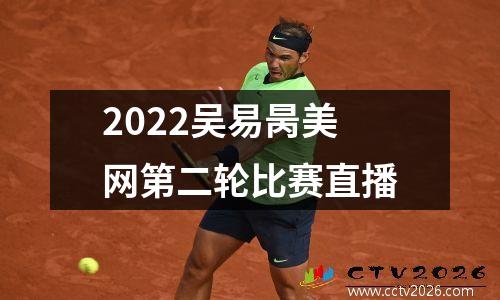 2022吴易昺美网第二轮比赛直播
