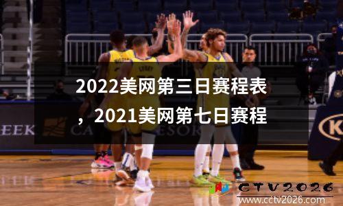 2022美网第三日赛程表，2021美网第七日赛程