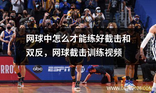 网球中怎么才能练好截击和双反，网球截击训练视频