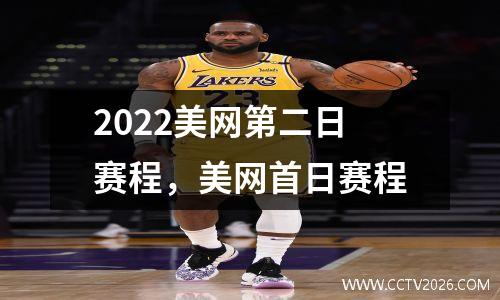 2022美网第二日赛程，美网首日赛程