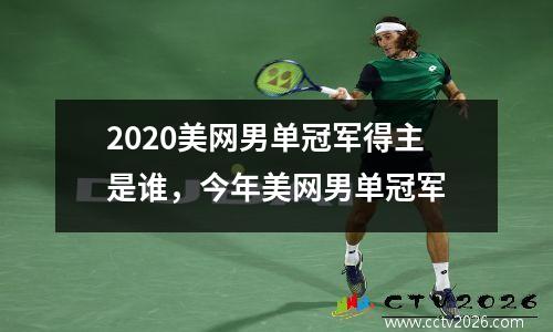 2020美网男单冠军得主是谁，今年美网男单冠军