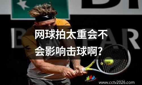网球拍太重会不会影响击球啊？