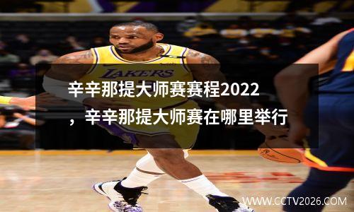 辛辛那提大师赛赛程2022，辛辛那提大师赛在哪里举行