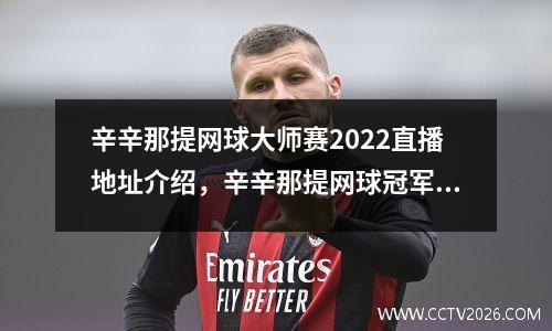 辛辛那提网球大师赛2022直播地址介绍，辛辛那提网球冠军奖金
