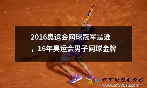 2016奥运会网球冠军是谁，16年奥运会男子网球金牌