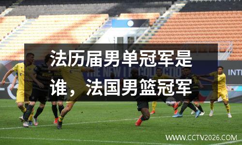法历届男单冠军是谁，法国男篮冠军