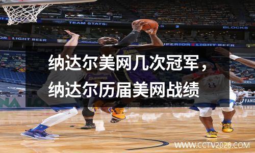 纳达尔美网几次冠军，纳达尔历届美网战绩