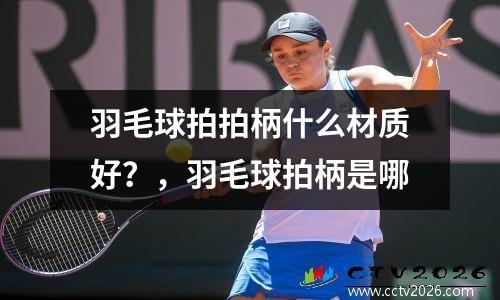 羽毛球拍拍柄什么材质好？，羽毛球拍柄是哪