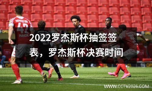 2022罗杰斯杯抽签签表，罗杰斯杯决赛时间