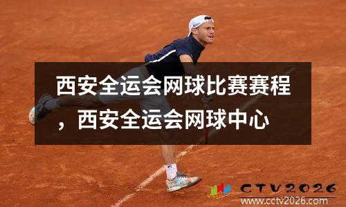 西安全运会网球比赛赛程，西安全运会网球中心