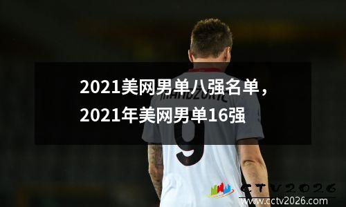 2021美网男单八强名单，2021年美网男单16强