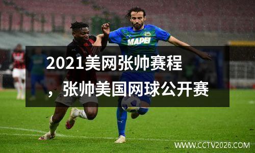 2021美网张帅赛程，张帅美国网球公开赛