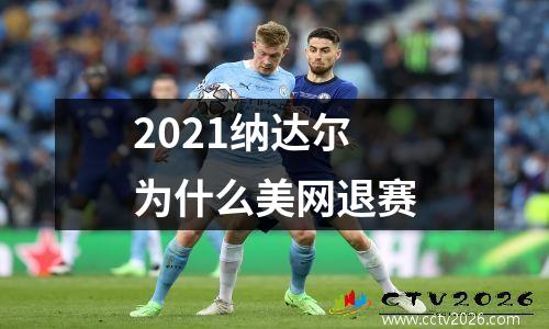 2021纳达尔为什么美网退赛