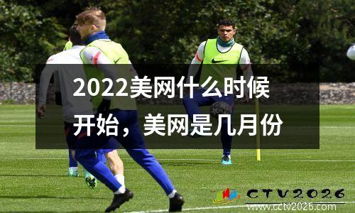 2022美网什么时候开始，美网是几月份