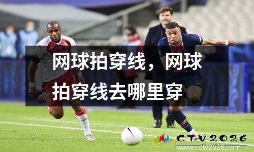 网球拍穿线，网球拍穿线去哪里穿