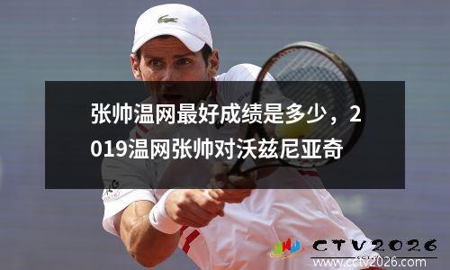 张帅温网最好成绩是多少，2019温网张帅对沃兹尼亚奇