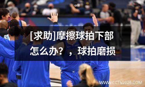 [求助]摩擦球拍下部怎么办？，球拍磨损