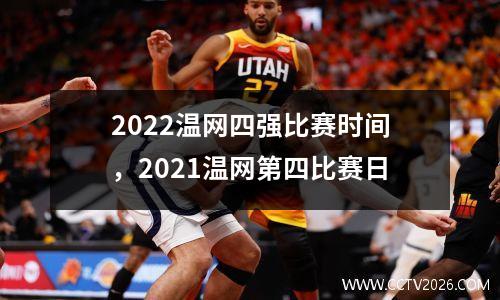 2022温网四强比赛时间，2021温网第四比赛日