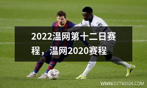 2022温网第十二日赛程，温网2020赛程