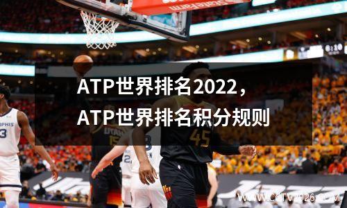 ATP世界排名2022，ATP世界排名积分规则