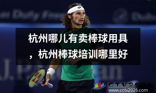 杭州哪儿有卖棒球用具，杭州棒球培训哪里好