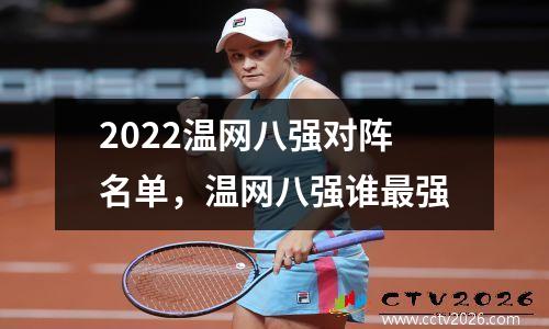2022温网八强对阵名单，温网八强谁最强