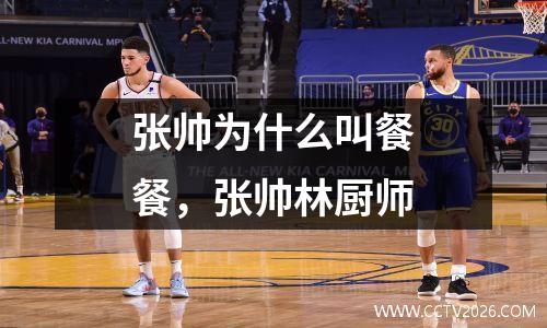 张帅为什么叫餐餐，张帅林厨师