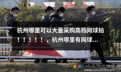 杭州哪里可以大量采购高档网球拍！！！！！，杭州哪里有网球场