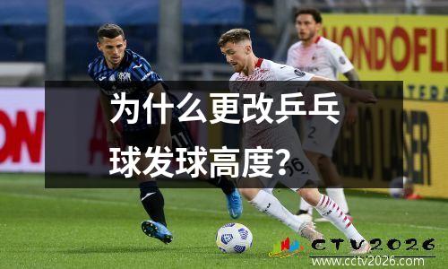 为什么更改乒乓球发球高度？
