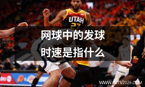 网球中的发球时速是指什么