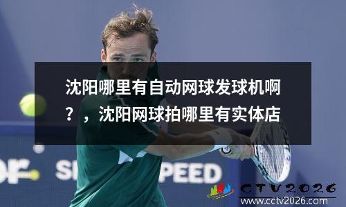 沈阳哪里有自动网球发球机啊？，沈阳网球拍哪里有实体店