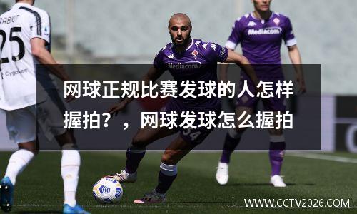 网球正规比赛发球的人怎样握拍？，网球发球怎么握拍
