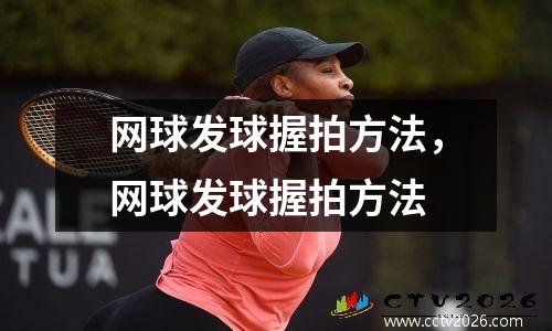 网球发球握拍方法，网球发球握拍方法