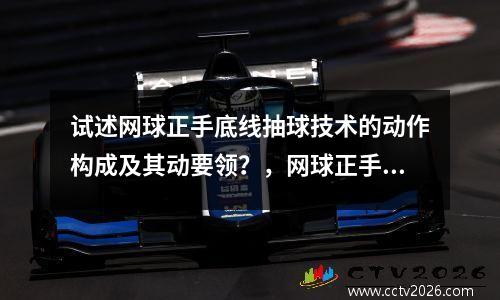 试述网球正手底线抽球技术的动作构成及其动要领？，网球正手抽球技术动作分为哪几个步?()